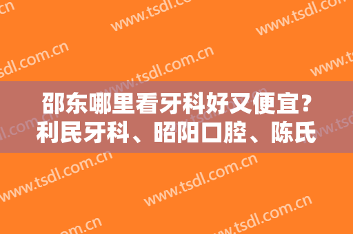 邵东哪里看牙科好又便宜？利民牙科、昭阳口腔、陈氏口腔等医院技术都不错！