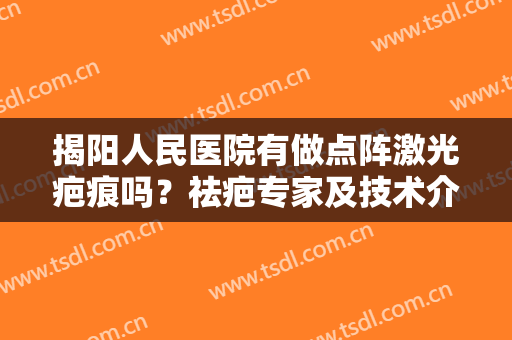 揭阳人民医院有做点阵激光疤痕吗？祛疤专家及技术介绍，分享全新价格！