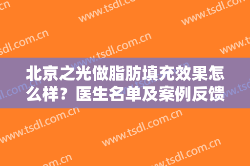 北京之光做脂肪填充效果怎么样？医生名单及案例反馈，价格表全新分享！