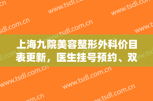 上海九院美容整形外科价目表更新，医生挂号预约、双眼皮案例(上海九院整形价格表)