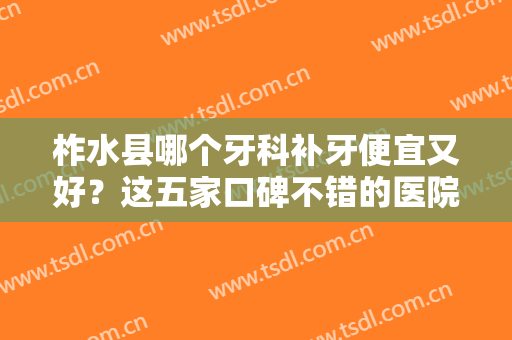 柞水县哪个牙科补牙便宜又好？这五家口碑不错的医院为你汇总了，必看！