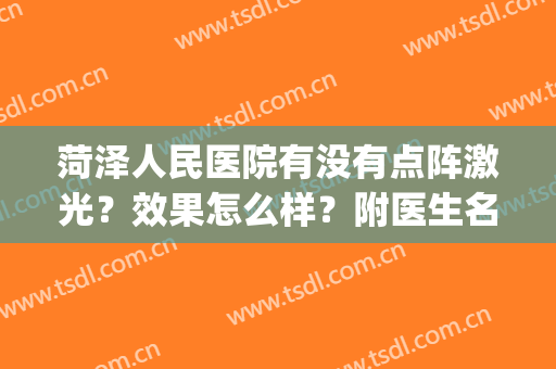 菏泽人民医院有没有点阵激光？效果怎么样？附医生名单+价格表(菏泽市立医院激光美容科)