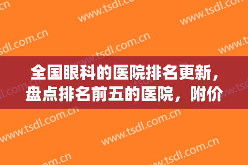 全国眼科的医院排名更新，盘点排名前五的医院，附价格表(最新全国眼科医院排名)