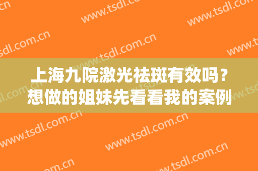 上海九院激光祛斑有效吗？想做的姐妹先看看我的案例吧(上海九院激光祛雀斑)