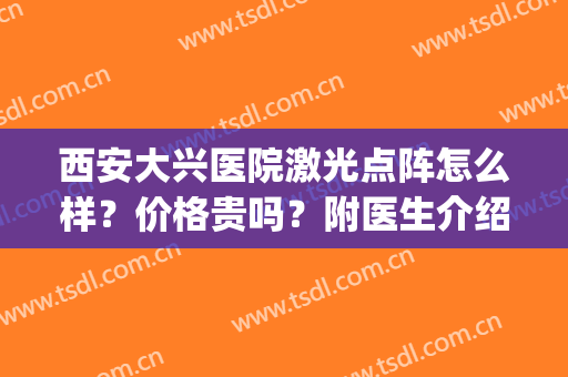 西安大兴医院激光点阵怎么样？价格贵吗？附医生介绍+项目科普(西安哪里可以做点阵激光)