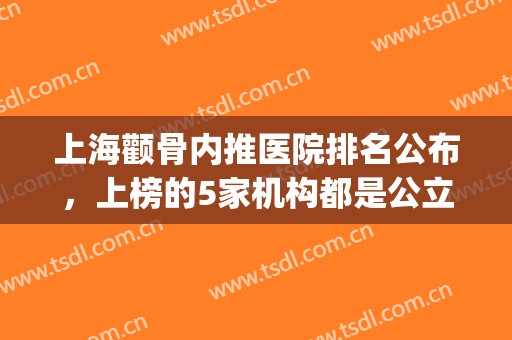 上海颧骨内推医院排名公布，上榜的5家机构都是公立整形科(颧骨内推去什么医院)