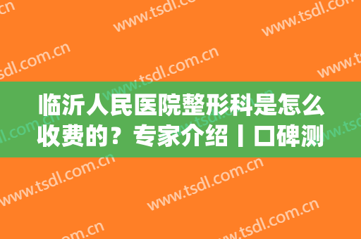 临沂人民医院整形科是怎么收费的？专家介绍丨口碑测评|双眼皮案例(临沂人民医院割双眼皮怎么样)