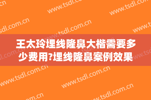 王太玲埋线隆鼻大楷需要多少费用?埋线隆鼻案例效果对比图_中国医学科学院整形外科医院