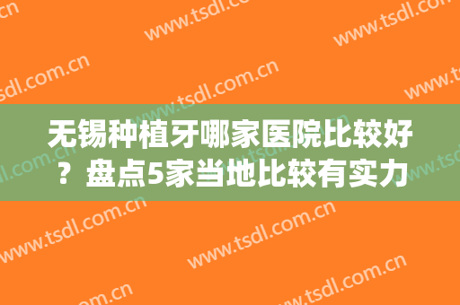 无锡种植牙哪家医院比较好？盘点5家当地比较有实力的口腔机构(无锡种植牙最好的3家医院)