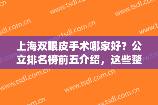 上海双眼皮手术哪家好？公立排名榜前五介绍，这些整形科室值得挑！(上海哪家医院做双眼皮好)