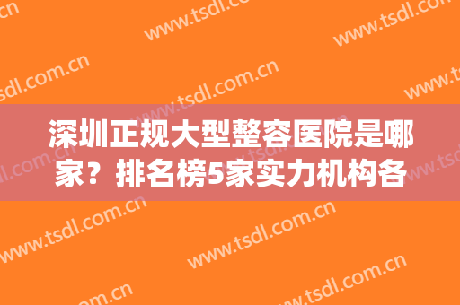 深圳正规大型整容医院是哪家？排名榜5家实力机构各有所长，你来pick！(深圳最权威的整形医院是哪家?)