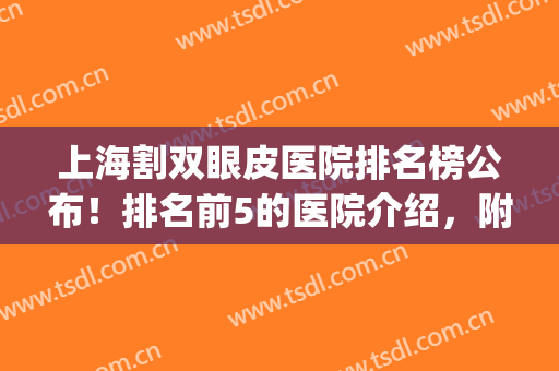 上海割双眼皮医院排名榜公布！排名前5的医院介绍，附全新价格！(上海较好的双眼皮医院)