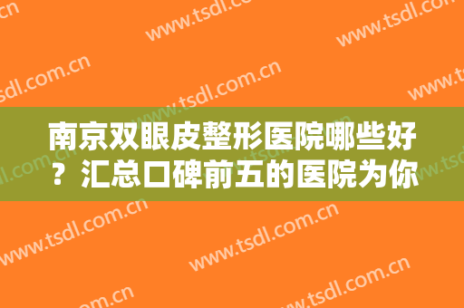 南京双眼皮整形医院哪些好？汇总口碑前五的医院为你介绍，附案例+价格！