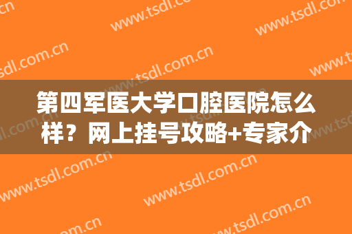 第四军医大学口腔医院怎么样？网上挂号攻略+专家介绍+价目表参考(第四军医大学口腔医院百科)