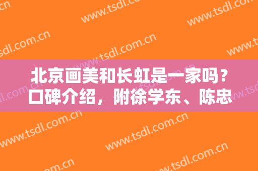 北京画美和长虹是一家吗？口碑介绍，附徐学东、陈忠存、任召雷等医生名单