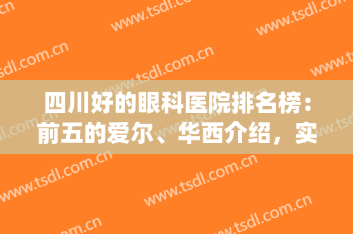 四川好的眼科医院排名榜：前五的爱尔、华西介绍，实力点评帮你挑选！(成都爱尔眼科和华西谁好)