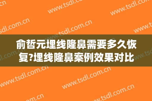 俞哲元埋线隆鼻需要多久恢复?埋线隆鼻案例效果对比图_上海交通大学医学院附属第九人民医院