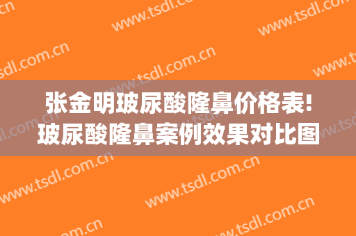 张金明玻尿酸隆鼻价格表!玻尿酸隆鼻案例效果对比图_中山大学孙逸仙纪念医院