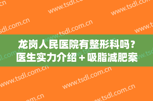 龙岗人民医院有整形科吗？医生实力介绍＋吸脂减肥案例(龙岗人民医院割双眼皮)