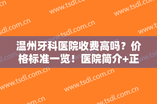 温州牙科医院收费高吗？价格标准一览！医院简介+正畸术后日记分享~