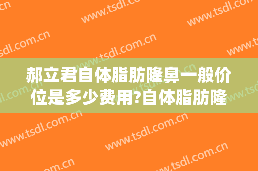 郝立君自体脂肪隆鼻一般价位是多少费用?自体脂肪隆鼻案例效果对比图_哈尔滨医科大学附属第一医院