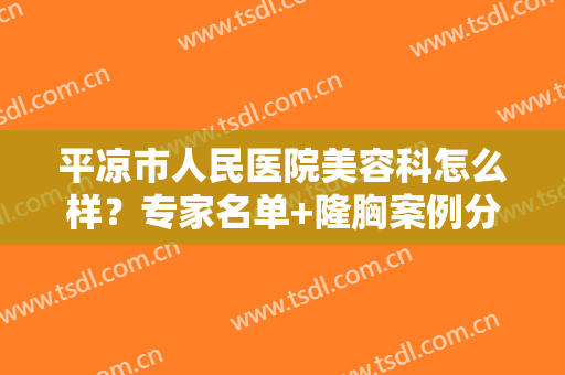平凉市人民医院美容科怎么样？专家名单+隆胸案例分享，还有价格揭秘！
