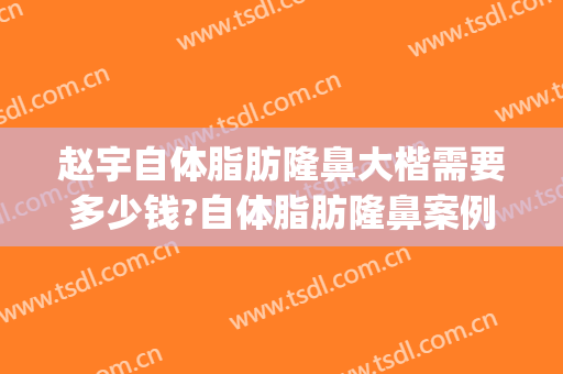 赵宇自体脂肪隆鼻大楷需要多少钱?自体脂肪隆鼻案例效果对比图_安徽医科大学第一附属医院