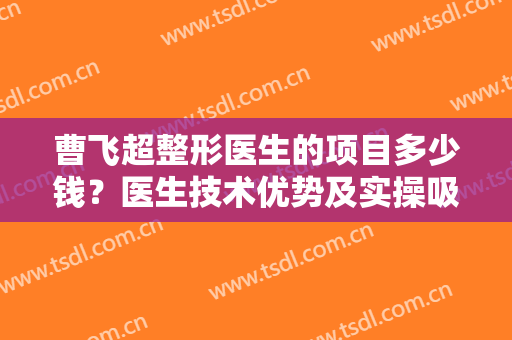 曹飞超整形医生的项目多少钱？医生技术优势及实操吸脂案例分享