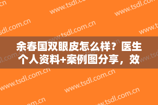 余春国双眼皮怎么样？医生个人资料+案例图分享，效果绝美