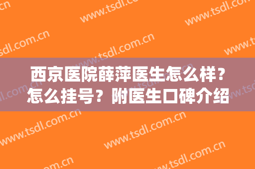 西京医院薛萍医生怎么样？怎么挂号？附医生口碑介绍，价格表分享(西京医院王九萍怎么样)