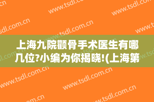 上海九院颧骨手术医生有哪几位?小编为你揭晓!(上海第九人民医院颧骨内推)