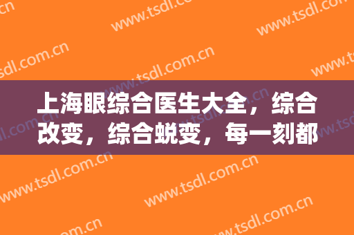 上海眼综合医生大全，综合改变，综合蜕变，每一刻都值得等待(权威的眼综合医生)