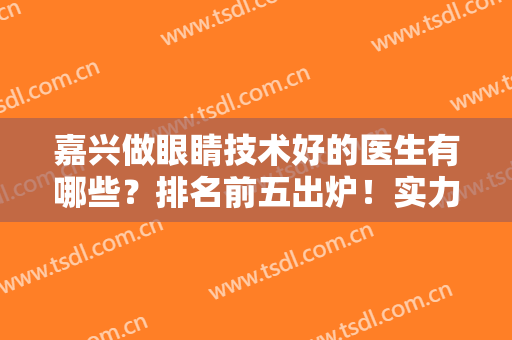 嘉兴做眼睛技术好的医生有哪些？排名前五出炉！实力汇聚，哪位更入你心？