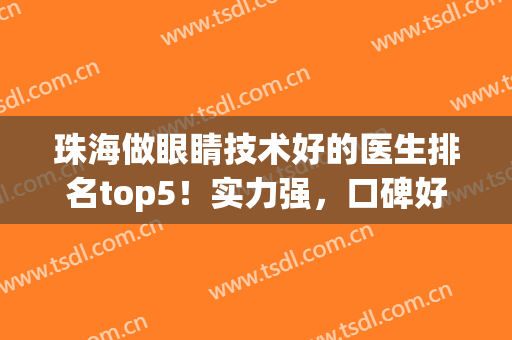 珠海做眼睛技术好的医生排名top5！实力强，口碑好，媚眼专家指南~(珠海中医院眼科哪个医生好)