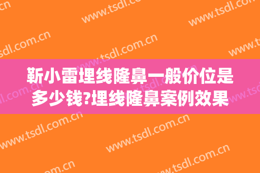 靳小雷埋线隆鼻一般价位是多少钱?埋线隆鼻案例效果对比图_中国医学科学院整形外科医院