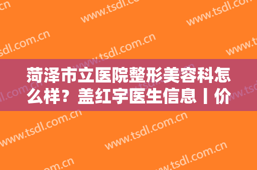 菏泽市立医院整形美容科怎么样？盖红宇医生信息丨价格表丨隆鼻案例
