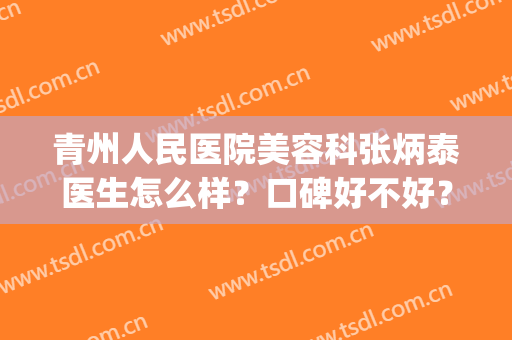 青州人民医院美容科张炳泰医生怎么样？口碑好不好？附双眼皮案例(青州中心医院美容科双眼皮谁做的好)