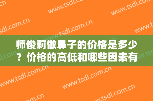 师俊莉做鼻子的价格是多少？价格的高低和哪些因素有关？案例+价格表