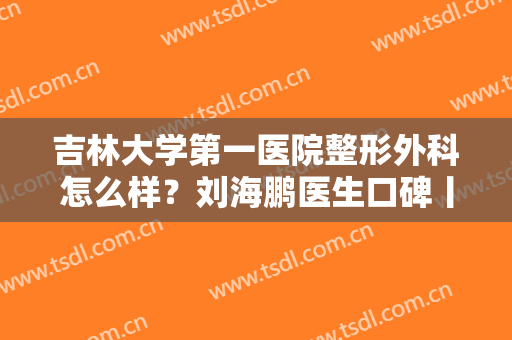 吉林大学第一医院整形外科怎么样？刘海鹏医生口碑丨双眼皮案例分享