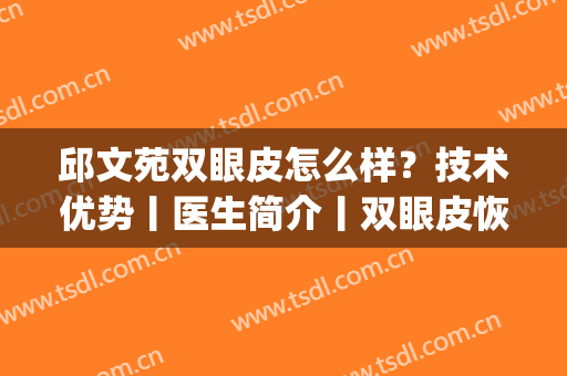 邱文苑双眼皮怎么样？技术优势丨医生简介丨双眼皮恢复全过程记录(邱文苑隆鼻案例)