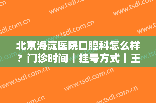 北京海淀医院口腔科怎么样？门诊时间丨挂号方式丨王瑞永医生简介