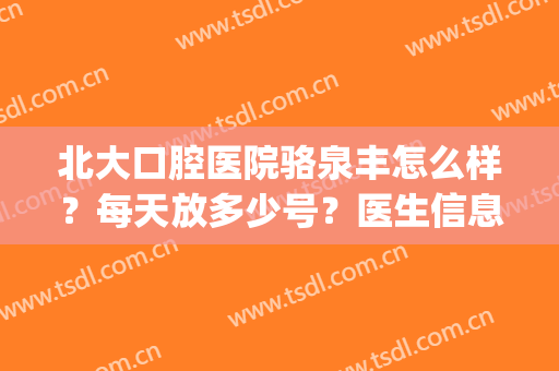 北大口腔医院骆泉丰怎么样？每天放多少号？医生信息丨下颌角案例(北京大学口腔医院骆泉丰出诊时间)