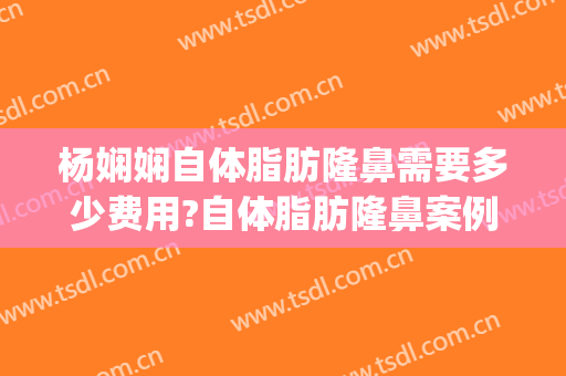 杨娴娴自体脂肪隆鼻需要多少费用?自体脂肪隆鼻案例效果对比图_上海交通大学医学院附属第九人民医院