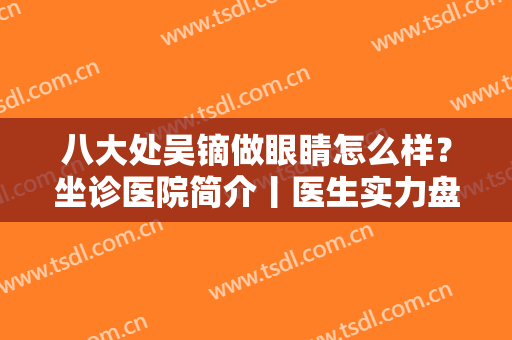 八大处吴镝做眼睛怎么样？坐诊医院简介丨医生实力盘点丨真实案例分享