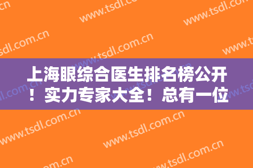 上海眼综合医生排名榜公开！实力专家大全！总有一位可以闯进你的心~