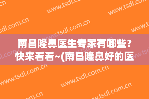 南昌隆鼻医生专家有哪些？快来看看~(南昌隆鼻好的医生)