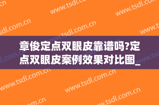 章俊定点双眼皮靠谱吗?定点双眼皮案例效果对比图_江西省中西医结合医院