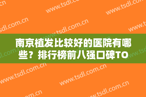 南京植发比较好的医院有哪些？排行榜前八强口碑TOP！新生/雍禾好评不断