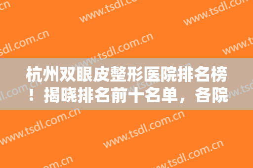 杭州双眼皮整形医院排名榜！揭晓排名前十名单，各院特色技术都不同！