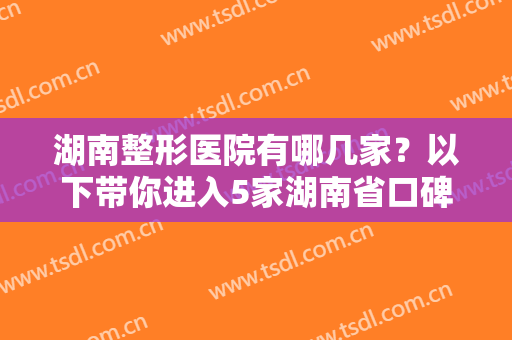 湖南整形医院有哪几家？以下带你进入5家湖南省口碑与实力并存的整形医院